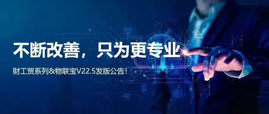 【管家婆】管家婆财/工贸系列V22.5发版公告丨不断改善，只为更专业