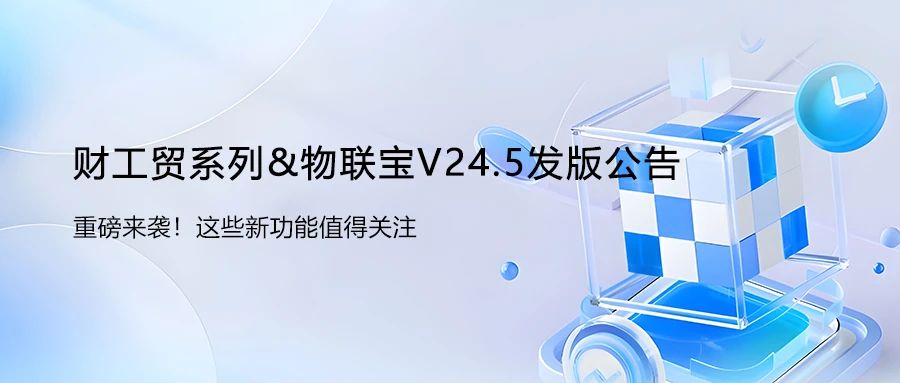 【管家婆】财工贸系列&物联宝V24.5发版公告！